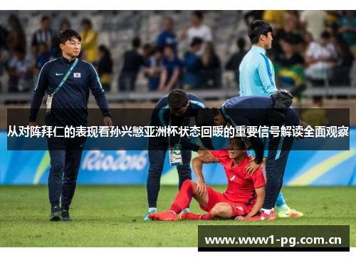 从对阵拜仁的表现看孙兴慜亚洲杯状态回暖的重要信号解读全面观察 从对阵拜仁的表现看孙兴慜亚洲杯状态回暖的重要信号解读全面观察