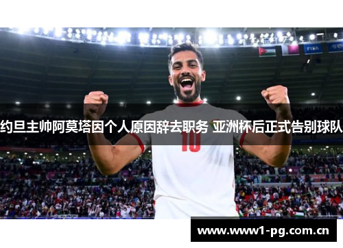 约旦主帅阿莫塔因个人原因辞去职务 亚洲杯后正式告别球队 约旦主帅阿莫塔因个人原因辞去职务 亚洲杯后正式告别球队