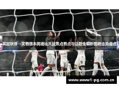 英超联赛一文看懂本周德比大战焦点看点与话题全解析前瞻走势盘点 英超联赛一文看懂本周德比大战焦点看点与话题全解析前瞻走势盘点